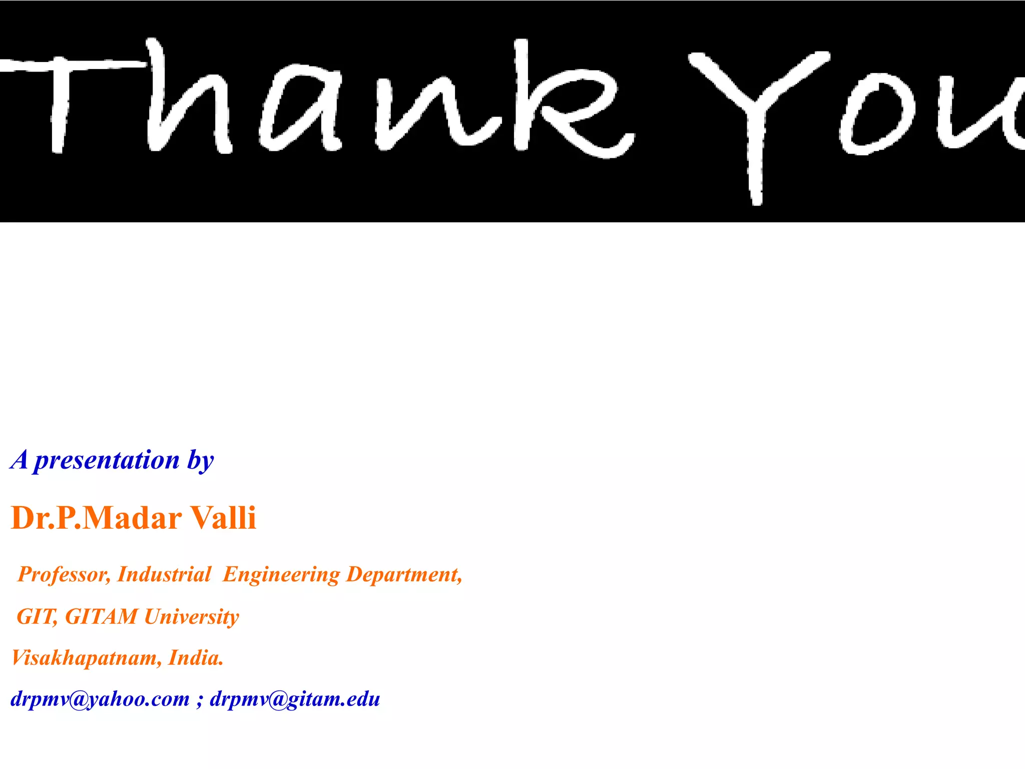 A presentation by

Dr.P.Madar Valli
Professor, Industrial Engineering Department,
GIT, GITAM University
Visakhapatnam, India.
drpmv@yahoo.com ; drpmv@gitam.edu
 