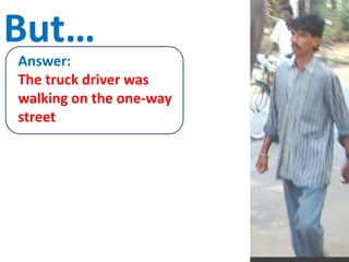 But…
Answer:
The truck driver was
walking on the one-way
street
 