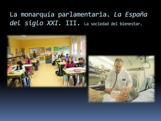 La monarquía parlamentaria. La España
del siglo XXI. III. La sociedad del bienestar.
 