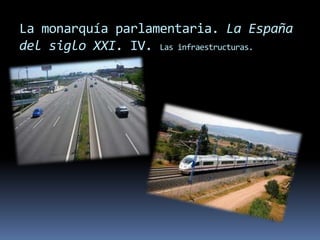 La monarquía parlamentaria. La España
del siglo XXI. IV. Las infraestructuras.
 
