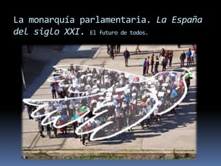 La monarquía parlamentaria. La España
del siglo XXI. El futuro de todos.
 