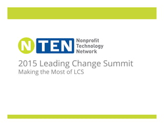 2015 Leading Change Summit
Making the Most of LCS
 