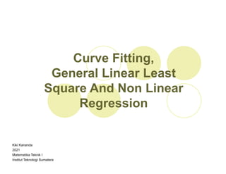Curve Fitting,
General Linear Least
Square And Non Linear
Regression
Kiki Kananda
2021
Matematika Teknik I
Institut Teknologi Sumatera
 