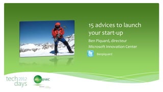 15 advices to launch
your start-up
Ben Piquard, directeur
Microsoft Innovation Center
    Benpiquard
 