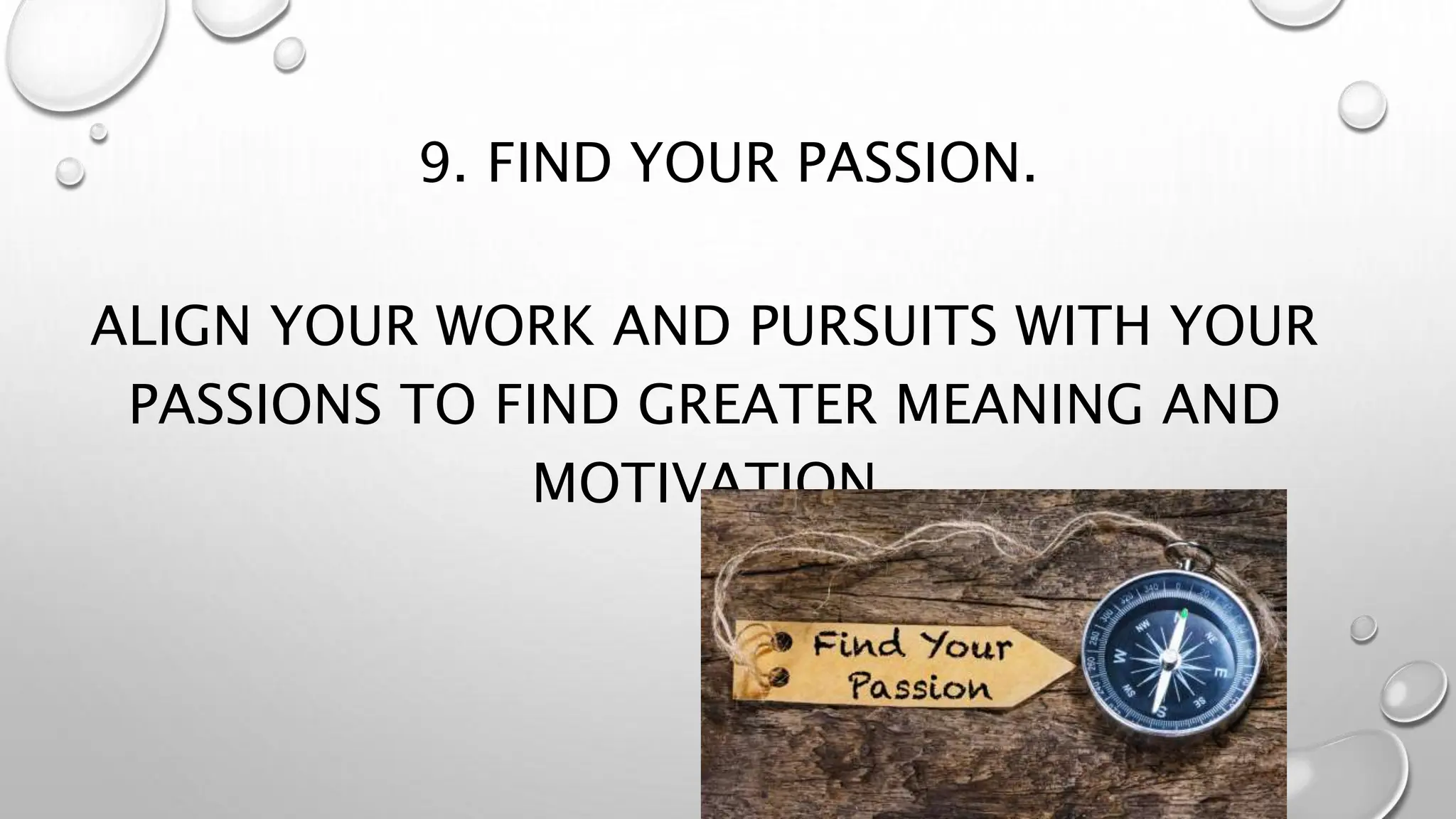 9. FIND YOUR PASSION.
ALIGN YOUR WORK AND PURSUITS WITH YOUR
PASSIONS TO FIND GREATER MEANING AND
MOTIVATION
 