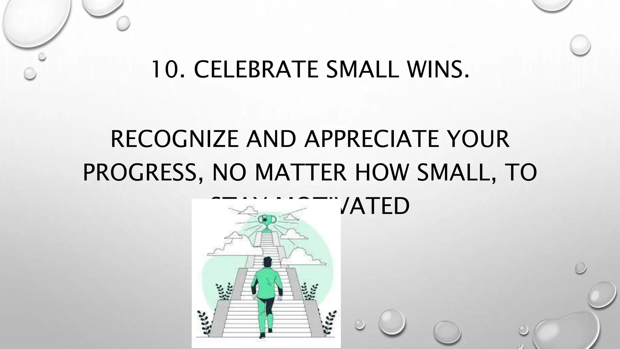 10. CELEBRATE SMALL WINS.
RECOGNIZE AND APPRECIATE YOUR
PROGRESS, NO MATTER HOW SMALL, TO
STAY MOTIVATED
 