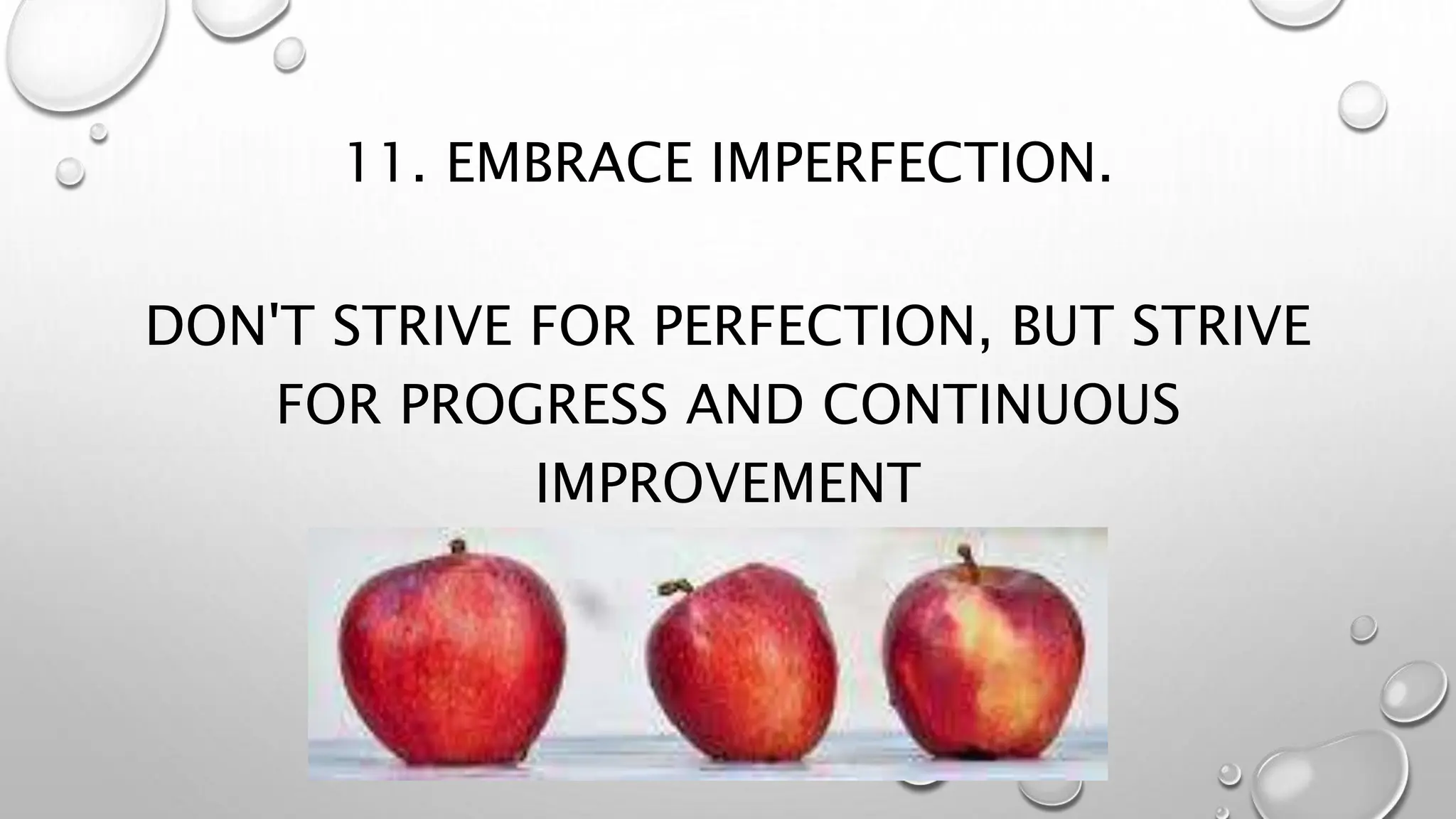 11. EMBRACE IMPERFECTION.
DON'T STRIVE FOR PERFECTION, BUT STRIVE
FOR PROGRESS AND CONTINUOUS
IMPROVEMENT
 