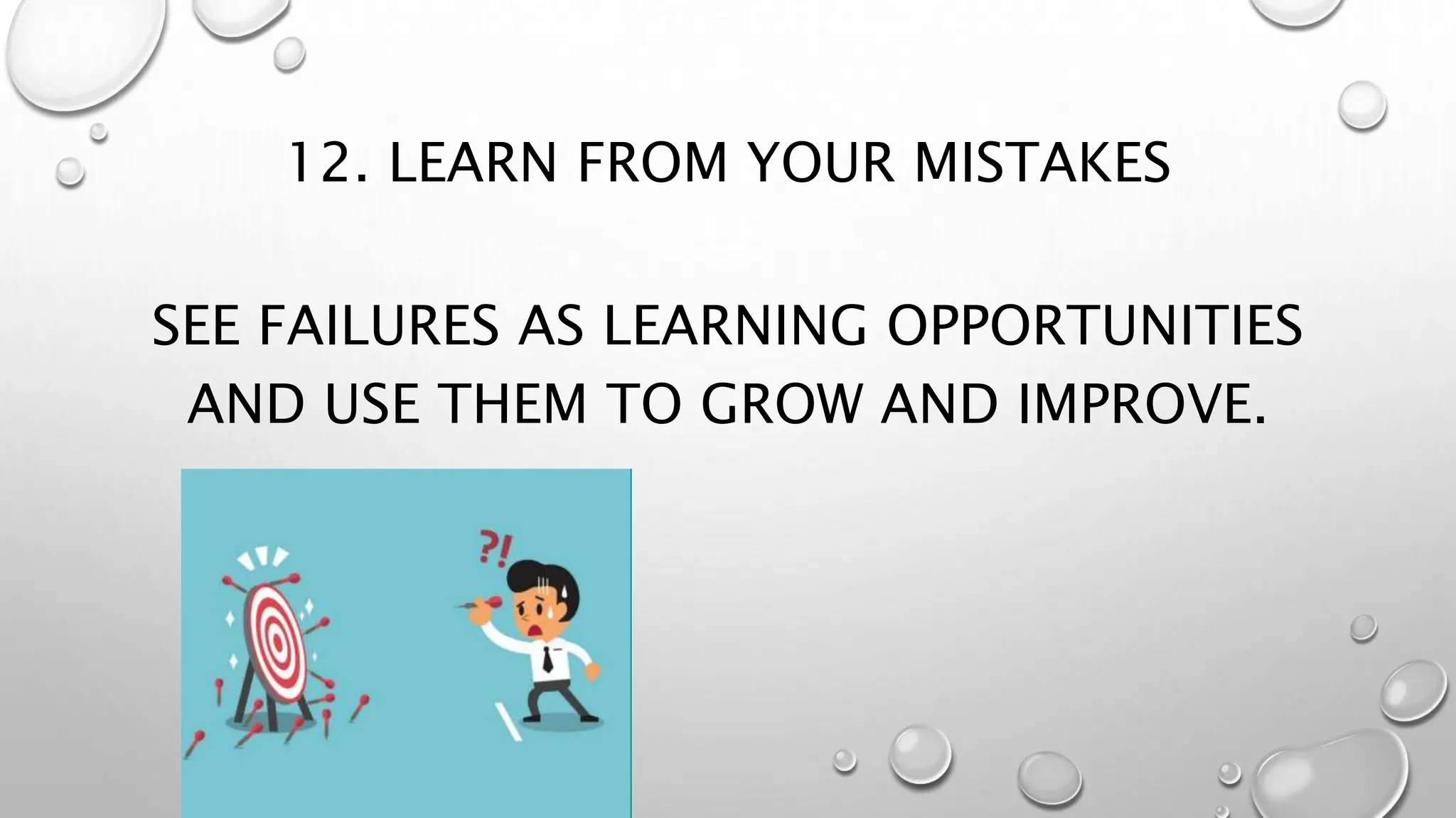 12. LEARN FROM YOUR MISTAKES
SEE FAILURES AS LEARNING OPPORTUNITIES
AND USE THEM TO GROW AND IMPROVE.
 