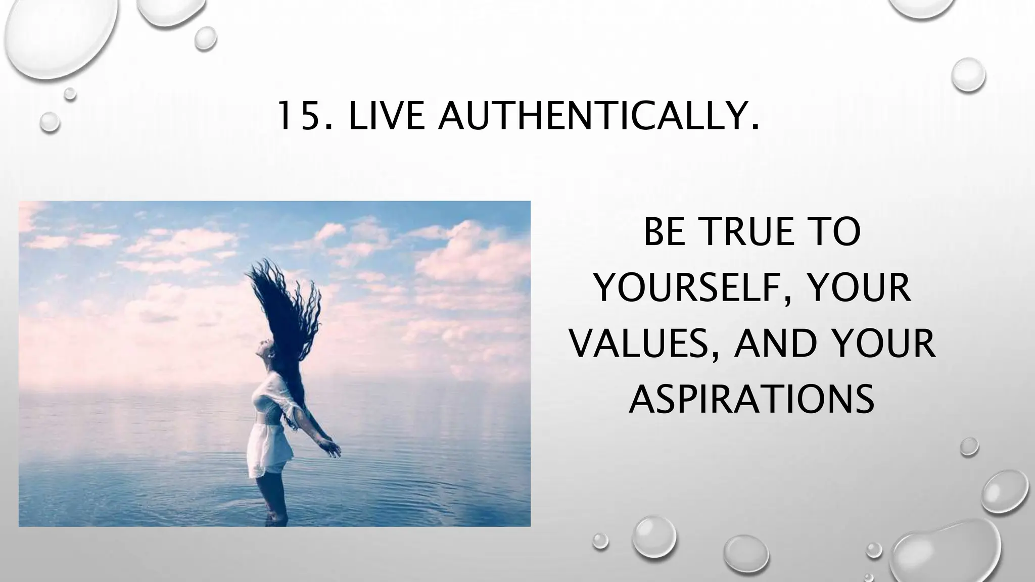 15. LIVE AUTHENTICALLY.
BE TRUE TO
YOURSELF, YOUR
VALUES, AND YOUR
ASPIRATIONS
 