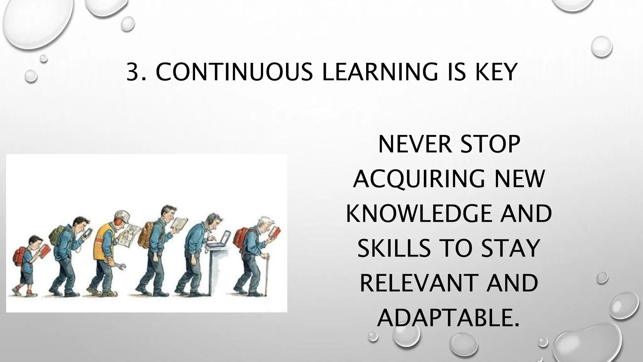 3. CONTINUOUS LEARNING IS KEY
NEVER STOP
ACQUIRING NEW
KNOWLEDGE AND
SKILLS TO STAY
RELEVANT AND
ADAPTABLE.
 