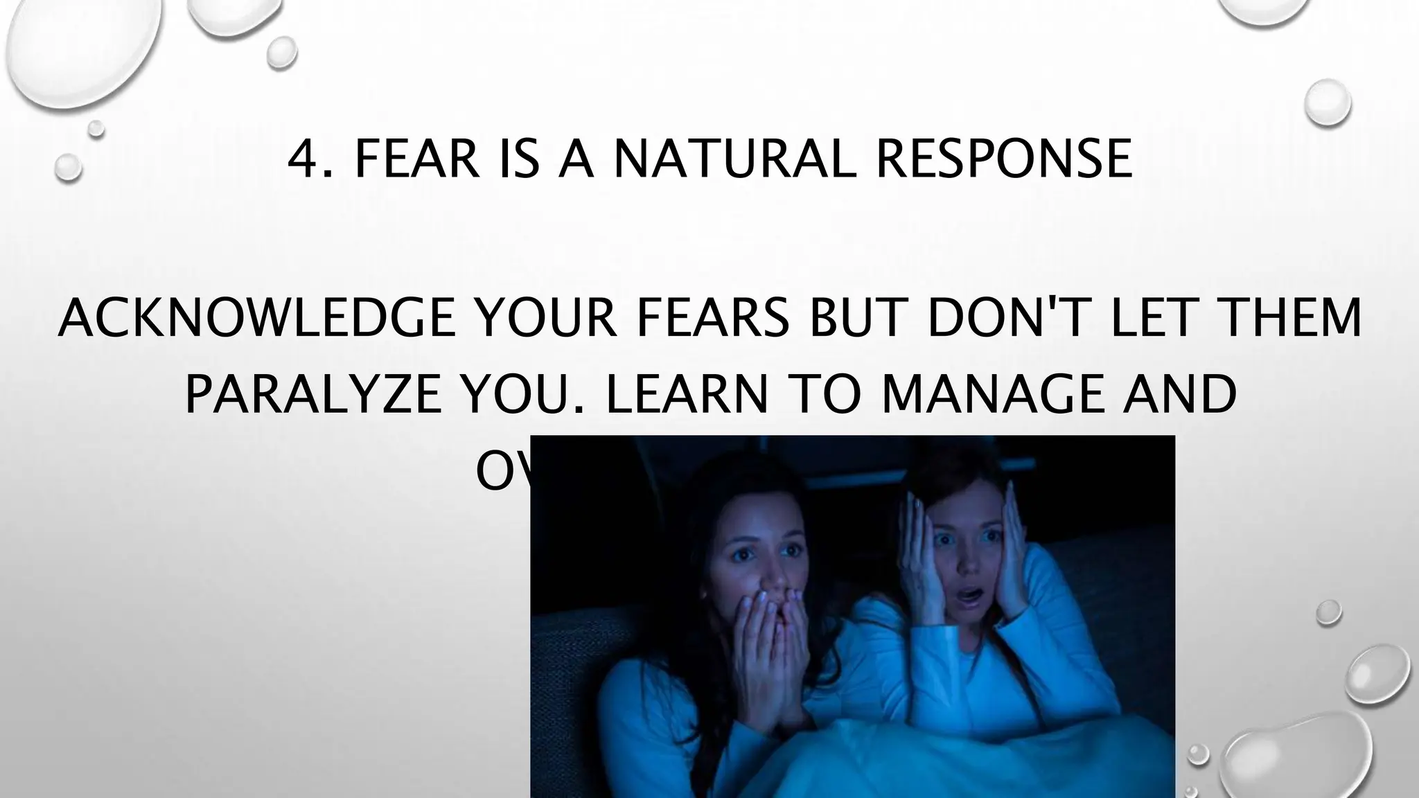 4. FEAR IS A NATURAL RESPONSE
ACKNOWLEDGE YOUR FEARS BUT DON'T LET THEM
PARALYZE YOU. LEARN TO MANAGE AND
OVERCOME THEM.
 