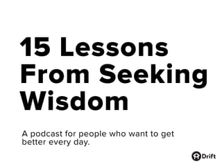 15 Lessons
From Seeking
Wisdom
A podcast for people who want to get
better every day.
 