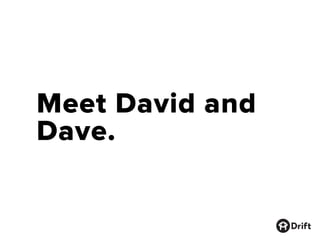 Meet David and
Dave.
 