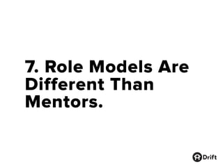 Mentors are the people who
are years ahead of you.
They have achieved the big
things.
 