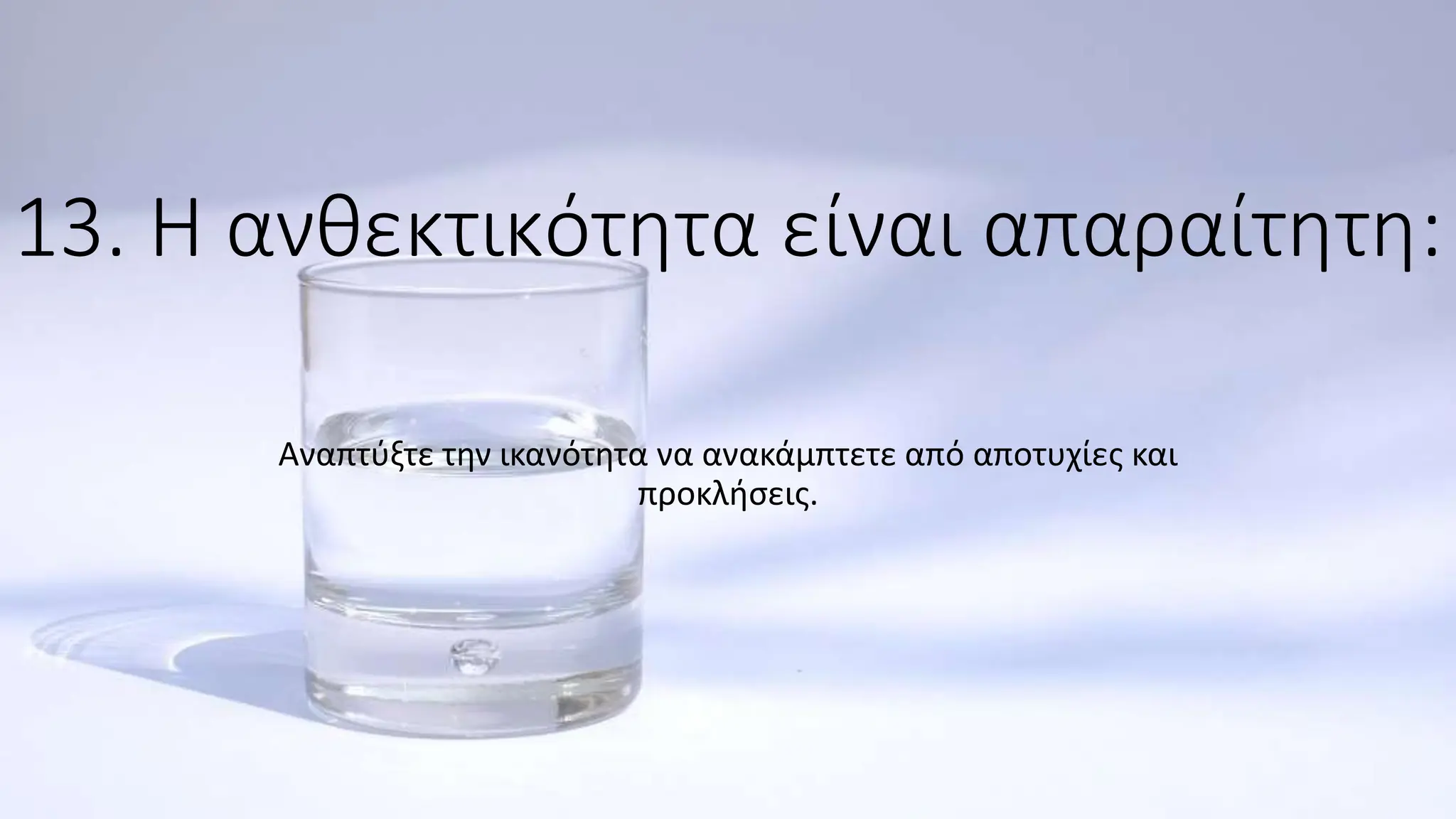 13. Η ανθεκτικότητα είναι απαραίτητη:
Αναπτύξτε την ικανότητα να ανακάμπτετε από αποτυχίες και
προκλήσεις.
 