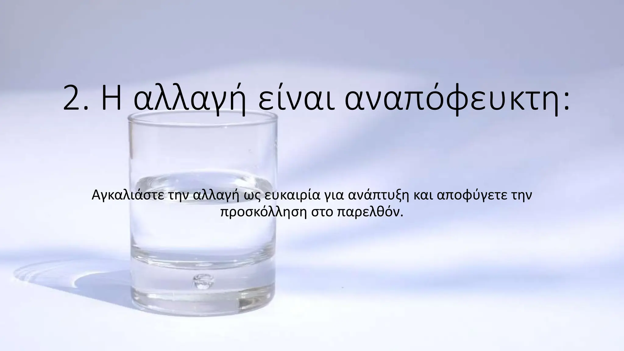 2. Η αλλαγή είναι αναπόφευκτη:
Αγκαλιάστε την αλλαγή ως ευκαιρία για ανάπτυξη και αποφύγετε την
προσκόλληση στο παρελθόν.
 