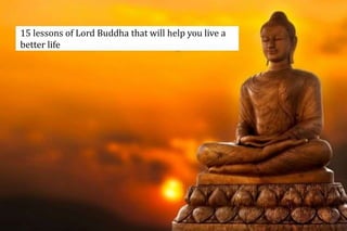 15 lessons of Lord Buddha that will help you live a
better life
 