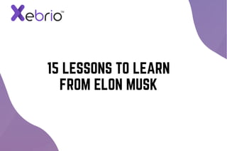 15 LESSONS TO LEARN
FROM ELON MUSK
 