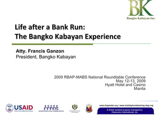 Life after a Bank Run: The Bangko Kabayan Experience 2009 RBAP-MABS National Roundtable Conference May 12-13, 2009 Hyatt Hotel and Casino Manila Atty. Francis Ganzon President, Bangko Kabayan Bangko Kabayan Inc. 