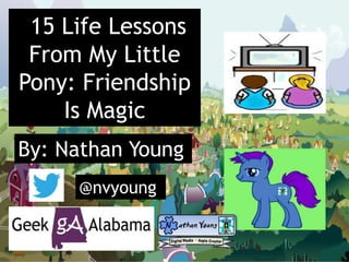 15 Life Lessons
From My Little
Pony: Friendship
Is Magic
By: Nathan Young
@nvyoung
 