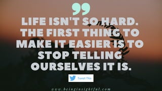 LIFEISN'TSOHARD.
THEFIRSTTHINGTO
MAKEITEASIERISTO
STOPTELLING
OURSELVESITIS.
w w w . b e i n g i n s i g h t f u l . c o m
Tweet This
 