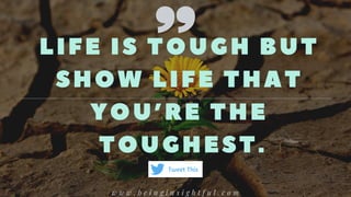 LIFE IS TOUGH BUT
SHOW LIFE THAT
YOU’ RE THE
TOUGHEST.
w w w . b e i n g i n s i g h t f u l . c o m
Tweet This
 