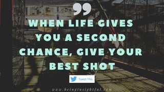 WHEN LIFE GIVES
YOU A SEC OND
C HANC E, GIVE YOUR
BEST SHOT
w w w . b e i n g i n s i g h t f u l . c o m
Tweet This
 