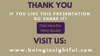 THANK YOU
I F Y O U L I K E T H I S P R E S E N T A T I O N
D O S H A R E I T !
Click Here For 
More Quotes
VISIT US:
w w w . b e i n g i n s i g h t f u l . c o m
 