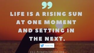 LIFE IS A RISING SUN
AT ONE MOMENT
AND SETTING IN
THE NEXT.
w w w . b e i n g i n s i g h t f u l . c o m
Tweet This
 