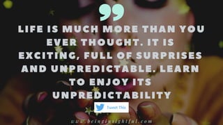 LIFE IS MUC H MORE THAN YOU
EVER THOUGHT. IT IS
EXC ITING, FULL OF SURPRISES
AND UNPREDIC TABLE. LEARN
TO ENJOY ITS
UNPREDIC TABILITY
w w w . b e i n g i n s i g h t f u l . c o m
Tweet This
 