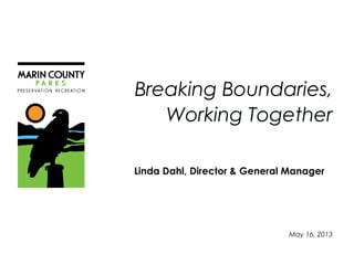 Breaking Boundaries,
Working Together
Linda Dahl, Director & General Manager
May 16, 2013
 