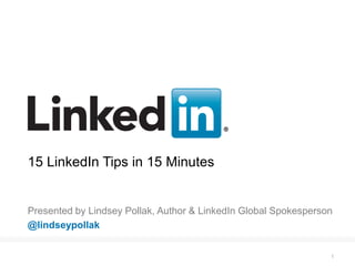 15 LinkedIn Tips in 15 Minutes


Presented by Lindsey Pollak, Author & LinkedIn Global Spokesperson
@lindseypollak


     Recruiting Solutions                                        1
 