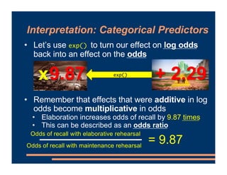 Interpretation: Categorical Predictors
• Let’s use exp() to turn our effect on log odds
back into an effect on the odds
• ...