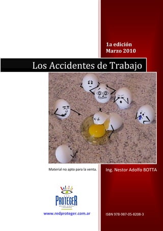 1a edición
Marzo 2010
Ing. Nestor Adolfo BOTTA
ISBN 978-987-05-8208-3
Los Accidentes de Trabajo
www.redproteger.com.ar
Material no apto para la venta.
 