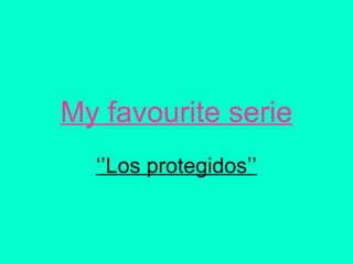 My favourite serie
‘’Los protegidos’’
 