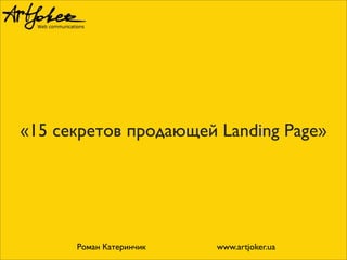 «15 секретов продающей Landing Page»

Роман Катеринчик

www.artjoker.ua

 