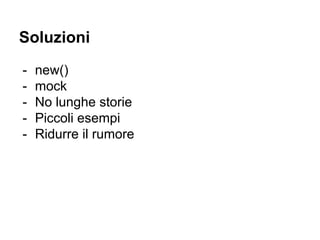 Soluzioni
- new()
- mock
- No lunghe storie
- Piccoli esempi
- Ridurre il rumore
 