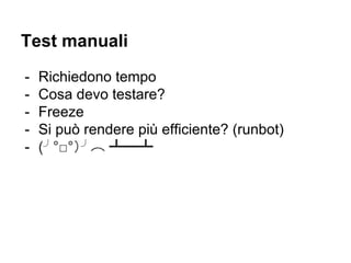 Test manuali
- Richiedono tempo
- Cosa devo testare?
- Freeze
- Si può rendere più efficiente? (runbot)
- (╯°□°）╯︵ ┻━┻
 