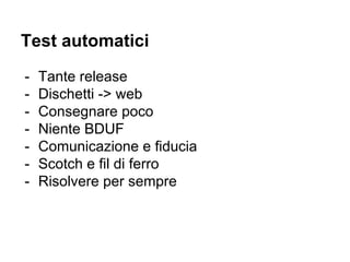 Test automatici
- Tante release
- Dischetti -> web
- Consegnare poco
- Niente BDUF
- Comunicazione e fiducia
- Scotch e fil di ferro
- Risolvere per sempre
 