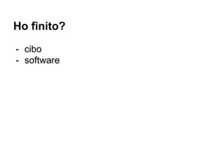 Ho finito?
- cibo
- software
 