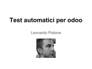 Test automatici per odoo
Leonardo Pistone
 