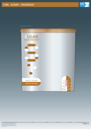 1.50L SUGAR - EASYDOSE®




                                                          FRONT VIEW




                                                             SUGAR
                                                             EASYDOSE®




                                                              WHITE SUGAR                                                                                1dl           1dl

                                                                                                                                                         72g         72g
                                                              BROWN SUGAR                                                                            6                       6

                                                                                                                                                         48g         48g
                                                                                                                                                     4                       4
                                                                                                                                                         1/2dl       1/2dl

                                                                                                                                                     2   24g         24g 2
                                                                                                                                                     1                   1




Zoran Jedrejcic Design Studio - Address: via Bramante 39, 20154 Milano-Italy Mail: zoran.jedrejcic@fastwebnet.it Mobile: +39 349 3442333 Office phone: +39 02 43112835 Office fax: +39 02 36696454 Skype Account: zabronek
© Zoran Jedrejcic, I-Milano, 2009. This communication
is con dential and may contain legally privileged                                                                                                                                                        SCALE 1:1
information. You must not copy, use or disclose this
communication, or any attachments or information in it,
without my consent.
 