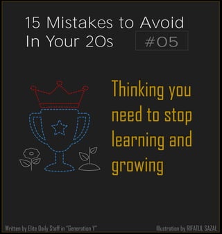 Illustration by RIFATUL SAZAL
Thinking you
need to stop
learning and
growing
Written by Elite Daily Staff in “Generation Y”
#05
15 Mistakes to Avoid
In Your 20s
 