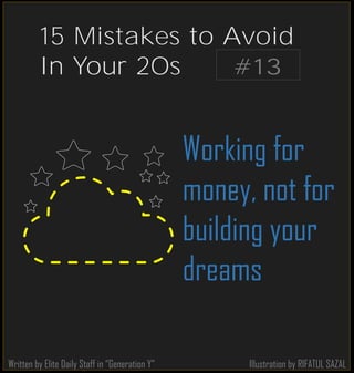 Illustration by RIFATUL SAZAL
Working for
money, not for
building your
dreams
Written by Elite Daily Staff in “Generation Y”
#13
15 Mistakes to Avoid
In Your 20s
 