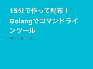 15
Golang
@kohei_kimura
 