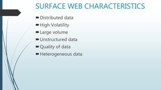 SURFACE WEB CHARACTERISTICS
Distributed data
High Volatility
Large volume
Unstructured data
Quality of data
Heterogeneous data
 