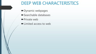 DEEP WEB CHARACTERISTICS
Dynamic webpages
Searchable databases
Private web
Limited access to web
 