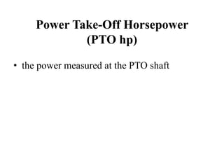 Power Take-Off Horsepower
             (PTO hp)

• the power measured at the PTO shaft
 