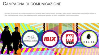 Il perimetro di recinzione del cantiere concepito come parte dell’opera Grafico /Artistica permette ai nostri sponsor una importante opportunità di visibilità su
Corso Vittorio Emanuele, nonchè una totale integrazione di immagine attraverso la nostra campagna di comunicazione online.
 