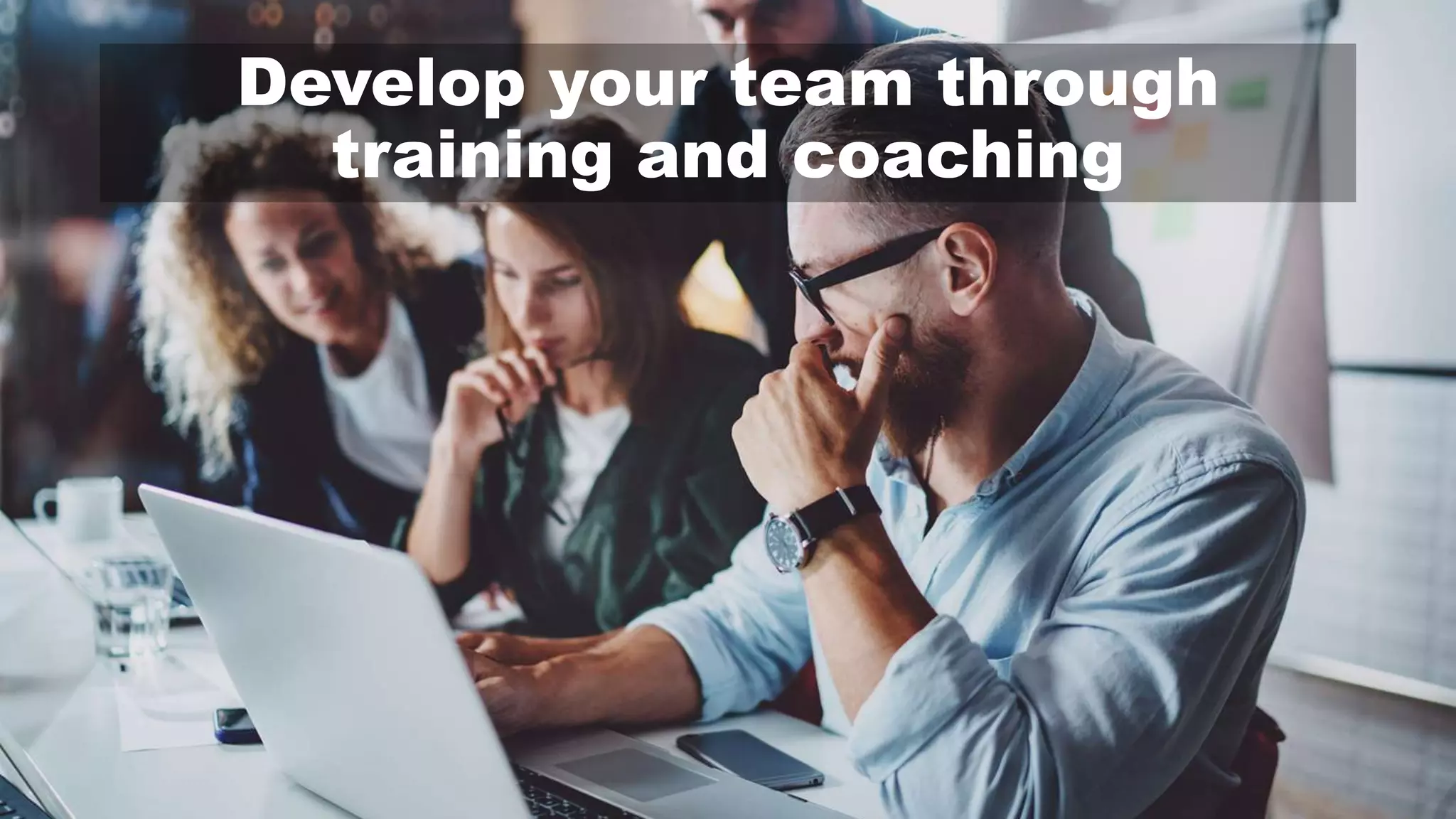 Develop your team through
training and coaching
